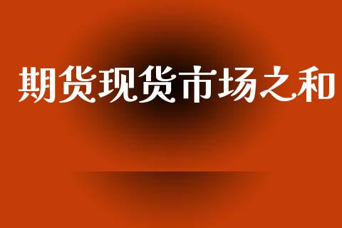 期货现货市场之和_https://wap.yjjixie.cn_保险理财_第1张