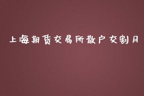 上海期货交易所散户交割月_https://wap.yjjixie.cn_证券市场_第1张