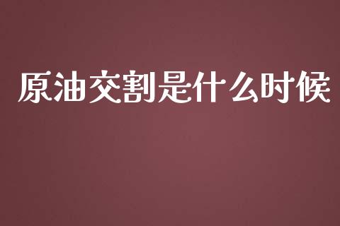 原油交割是什么时候_https://wap.yjjixie.cn_保险理财_第1张