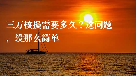三万核损需要多久？这问题，没那么简单_https://wap.yjjixie.cn_港股行情_第1张