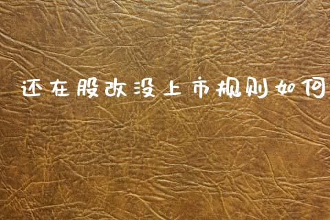 还在股改没上市规则如何_https://wap.yjjixie.cn_港股行情_第1张