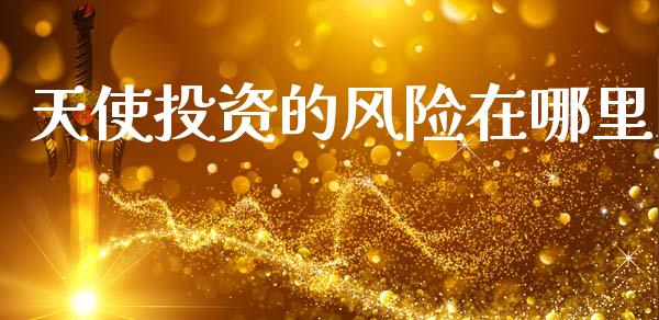 天使投资的风险在哪里_https://wap.yjjixie.cn_港股行情_第1张