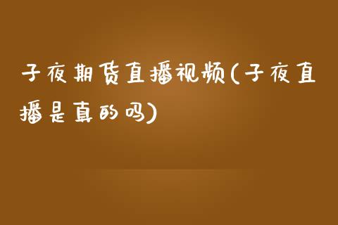 子夜期货直播视频(子夜直播是真的吗)_证券市场_第1张_商业资讯_保险理财_证券市场_港股行情 子夜期货直播视频(子夜直播是真的吗)_https://wap.yjjixie.cn_证券市场_第1张