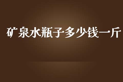 矿泉水瓶子多少钱一斤_https://wap.yjjixie.cn_商业资讯_第1张