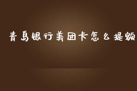 青岛银行美团卡怎么提额_https://wap.yjjixie.cn_港股行情_第1张