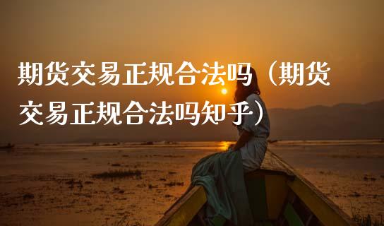 期货交易正规合法吗（期货交易正规合法吗知乎）_https://wap.yjjixie.cn_保险理财_第1张