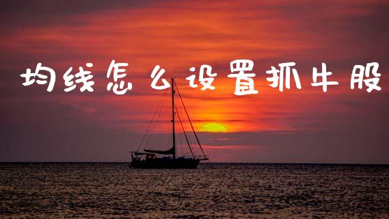 均线怎么设置抓牛股_https://wap.yjjixie.cn_港股行情_第1张
