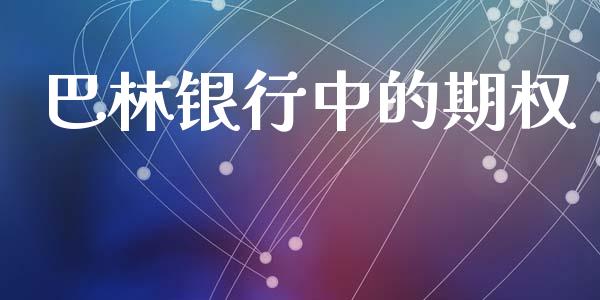 巴林银行中的期权_https://wap.yjjixie.cn_商业资讯_第1张