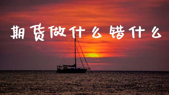 期货做什么错什么_https://wap.yjjixie.cn_保险理财_第1张