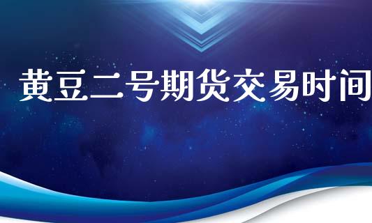 黄豆二号期货交易时间_https://wap.yjjixie.cn_证券市场_第1张