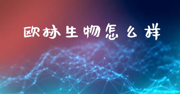 欧林生物怎么样_https://wap.yjjixie.cn_港股行情_第1张