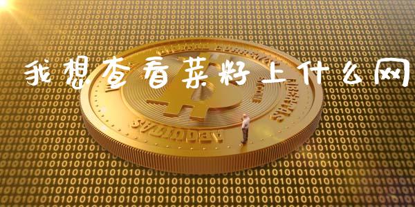 我想查看菜籽上什么网_https://wap.yjjixie.cn_商业资讯_第1张
