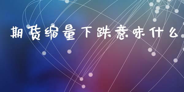 期货缩量下跌意味什么_https://wap.yjjixie.cn_商业资讯_第1张