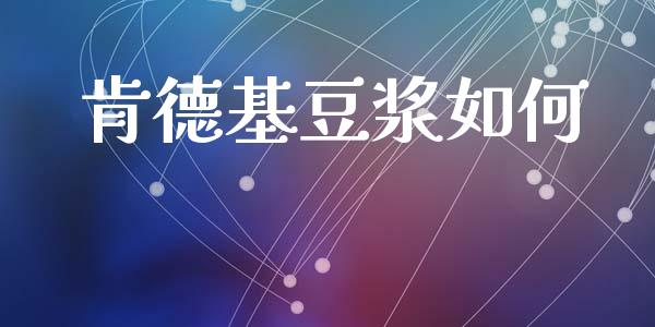 肯德基豆浆如何_https://wap.yjjixie.cn_港股行情_第1张