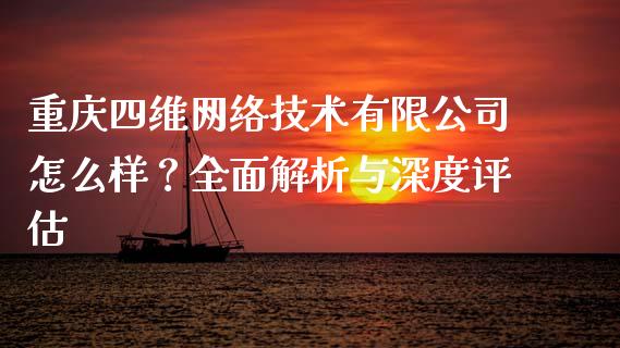 重庆四维网络技术有限公司怎么样？全面解析与深度评估_https://wap.yjjixie.cn_证券市场_第1张