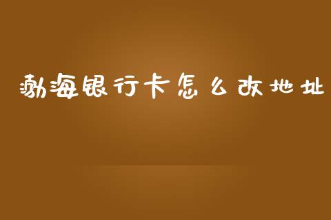 渤海银行卡怎么改地址_https://wap.yjjixie.cn_保险理财_第1张