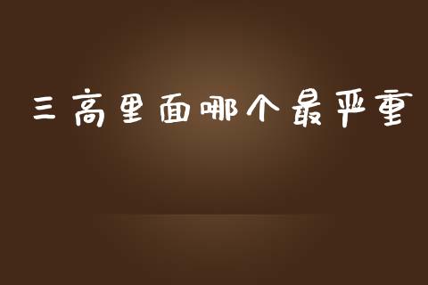 三高里面哪个最严重_https://wap.yjjixie.cn_港股行情_第1张