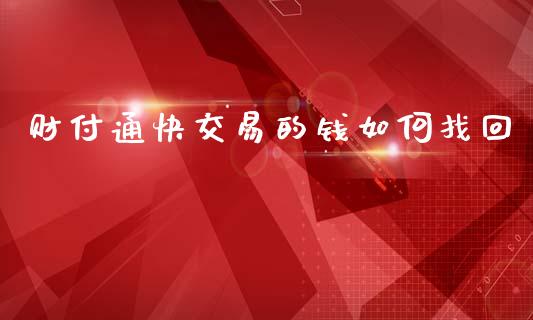 财付通快交易的钱如何找回_https://wap.yjjixie.cn_保险理财_第1张