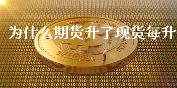 为什么期货升了现货每升_https://wap.yjjixie.cn_证券市场_第1张