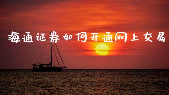 海通证券如何开通网上交易_https://wap.yjjixie.cn_商业资讯_第1张
