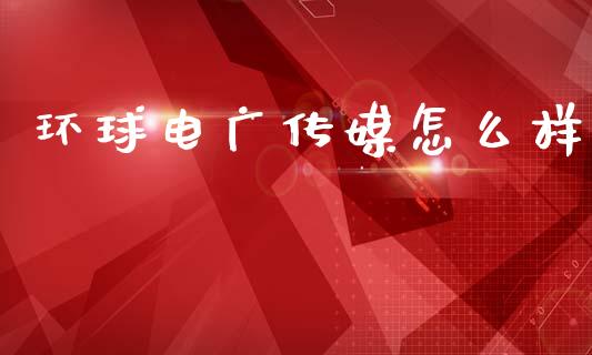 环球电广传媒怎么样_https://wap.yjjixie.cn_保险理财_第1张