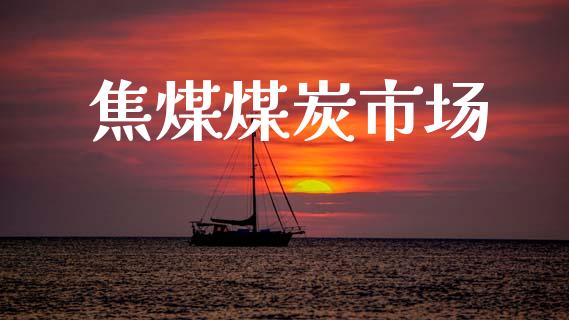 焦煤煤炭市场_https://wap.yjjixie.cn_港股行情_第1张