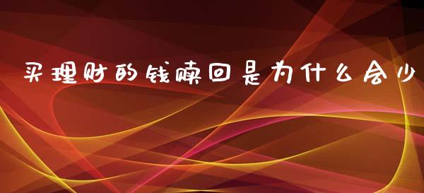 买理财的钱赎回是为什么会少_https://wap.yjjixie.cn_保险理财_第1张