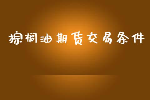 棕榈油期货交易条件_https://wap.yjjixie.cn_保险理财_第1张