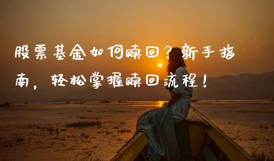股票基金如何赎回？新手指南，轻松掌握赎回流程！_https://wap.yjjixie.cn_港股行情_第1张