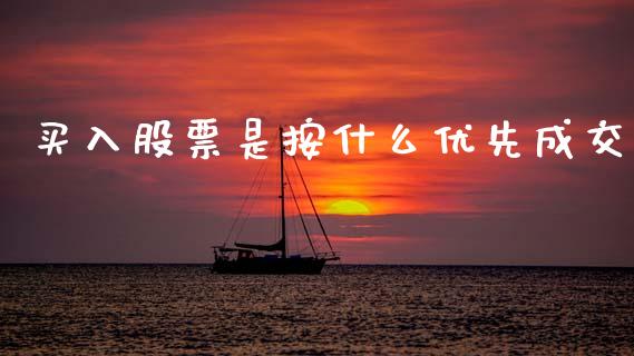 买入股票是按什么优先成交_https://wap.yjjixie.cn_保险理财_第1张