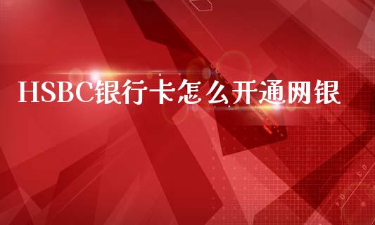 HSBC银行卡怎么开通网银_https://wap.yjjixie.cn_商业资讯_第1张