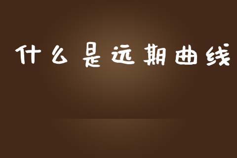 什么是远期曲线_https://wap.yjjixie.cn_证券市场_第1张