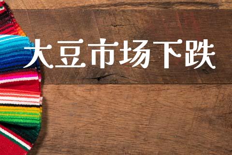 大豆市场下跌_https://wap.yjjixie.cn_商业资讯_第1张