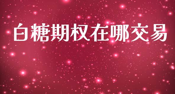 白糖期权在哪交易_https://wap.yjjixie.cn_证券市场_第1张