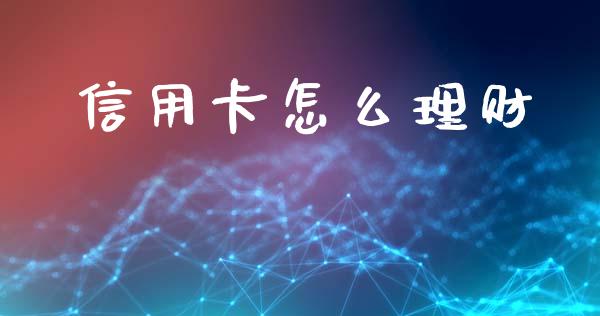 信用卡怎么理财_https://wap.yjjixie.cn_证券市场_第1张