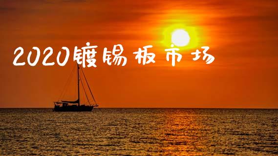 2020镀锡板市场_https://wap.yjjixie.cn_商业资讯_第1张