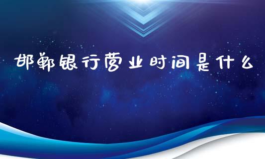 邯郸银行营业时间是什么_https://wap.yjjixie.cn_证券市场_第1张
