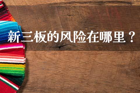 新三板的风险在哪里？_https://wap.yjjixie.cn_证券市场_第1张