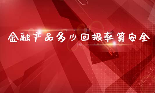 金融产品多少回报率算安全_https://wap.yjjixie.cn_保险理财_第1张