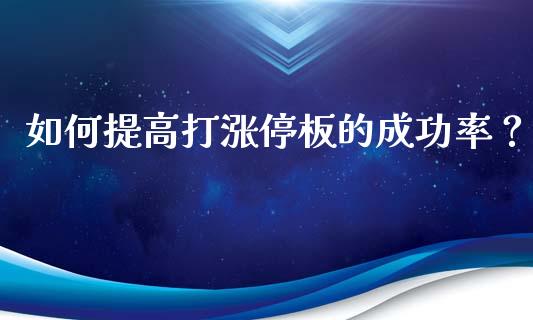 如何提高打涨停板的成功率？_https://wap.yjjixie.cn_商业资讯_第1张