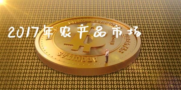 2017年农产品市场_https://wap.yjjixie.cn_证券市场_第1张