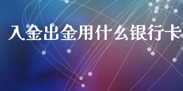 入金出金用什么银行卡_https://wap.yjjixie.cn_商业资讯_第1张