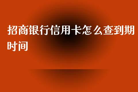 招商银行信用卡怎么查到期时间_https://wap.yjjixie.cn_证券市场_第1张