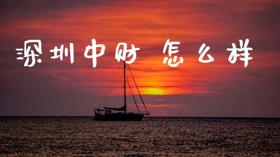 深圳中财 怎么样_https://wap.yjjixie.cn_保险理财_第1张