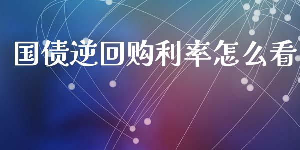 国债逆回购利率怎么看_https://wap.yjjixie.cn_证券市场_第1张