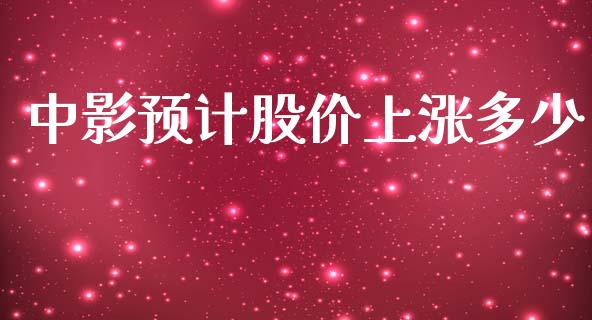 中影预计股价上涨多少_https://wap.yjjixie.cn_商业资讯_第1张