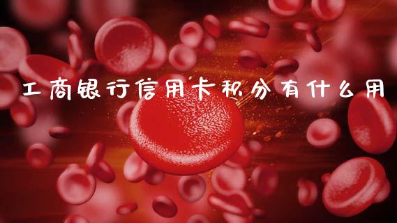 工商银行信用卡积分有什么用_https://wap.yjjixie.cn_保险理财_第1张