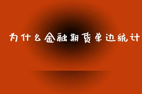 为什么金融期货单边统计_https://wap.yjjixie.cn_港股行情_第1张