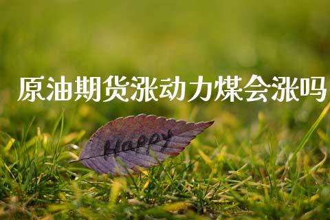 原油期货涨动力煤会涨吗_https://wap.yjjixie.cn_商业资讯_第1张