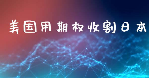美国用期权收割日本_https://wap.yjjixie.cn_港股行情_第1张